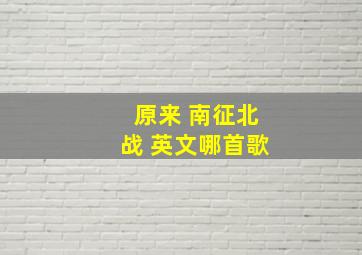 原来 南征北战 英文哪首歌